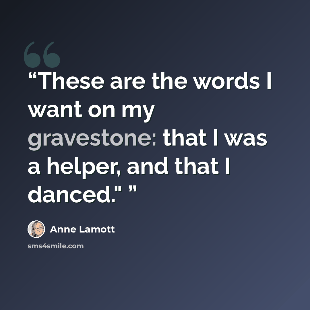 “These are the words I want on my gravestone: that I was a helper, and that I danced."” quote by Anne Lamott