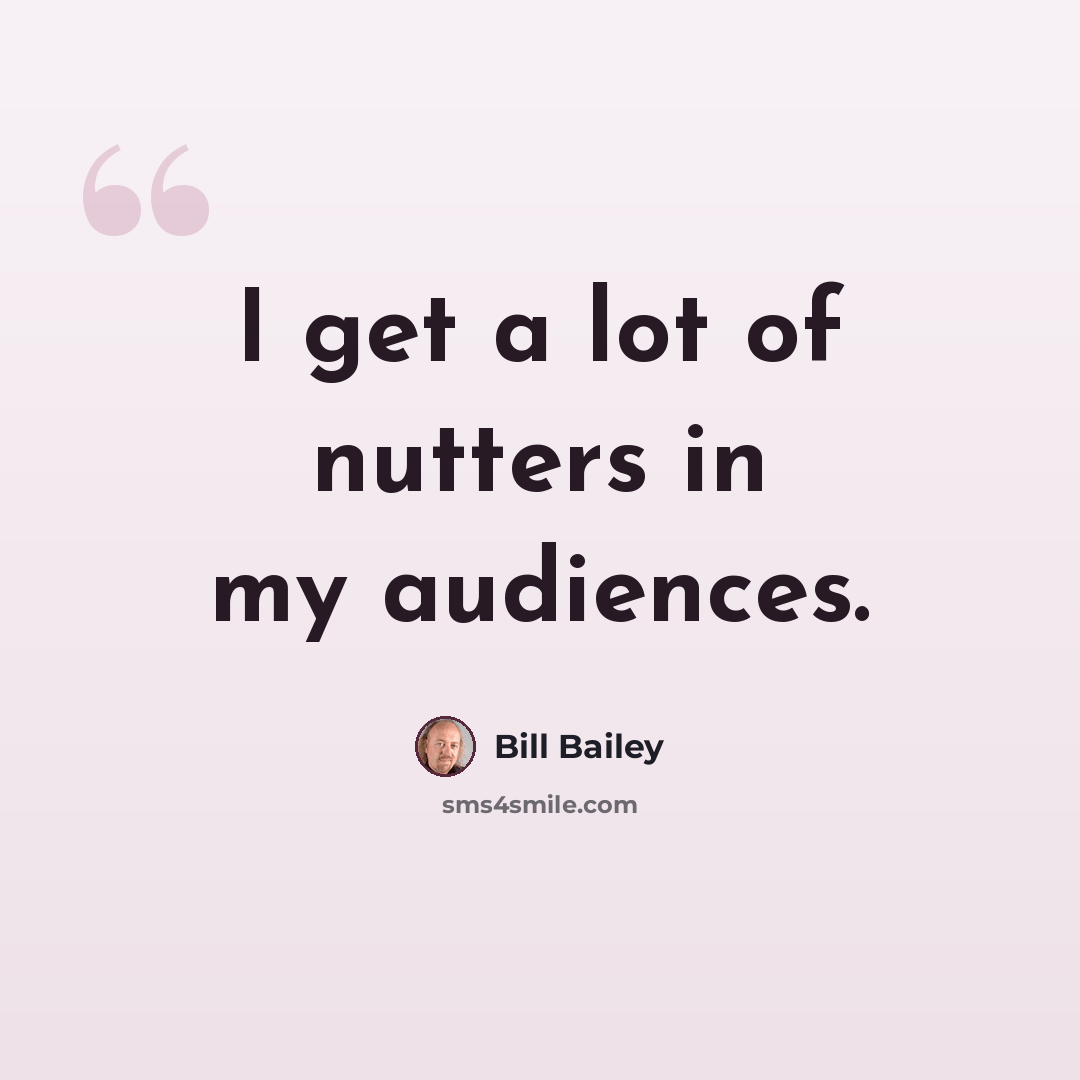 “I get a lot of nutters in my audiences.” quote by Bill Bailey