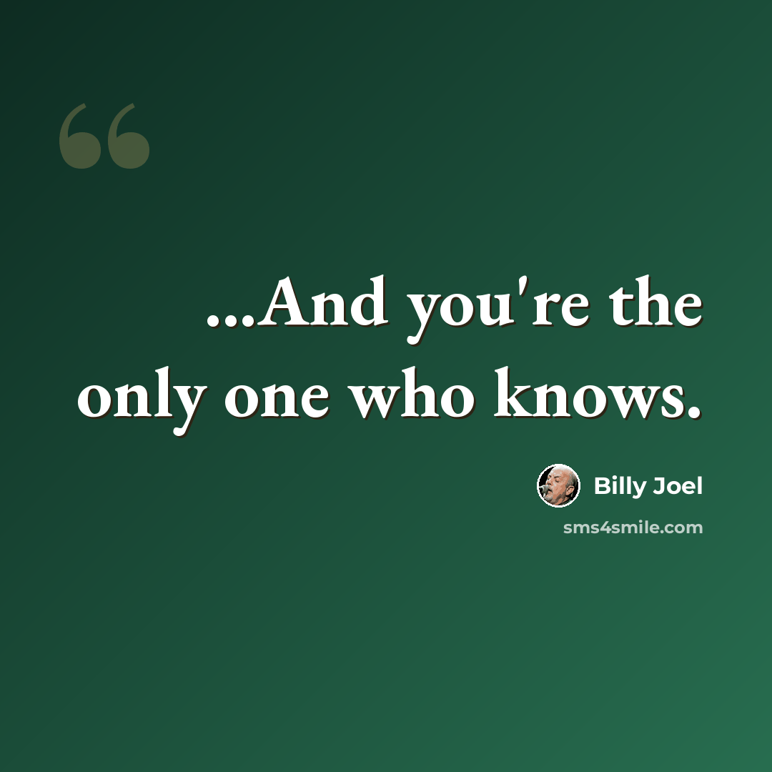“...And you're the only one who knows.” quote by Billy Joel