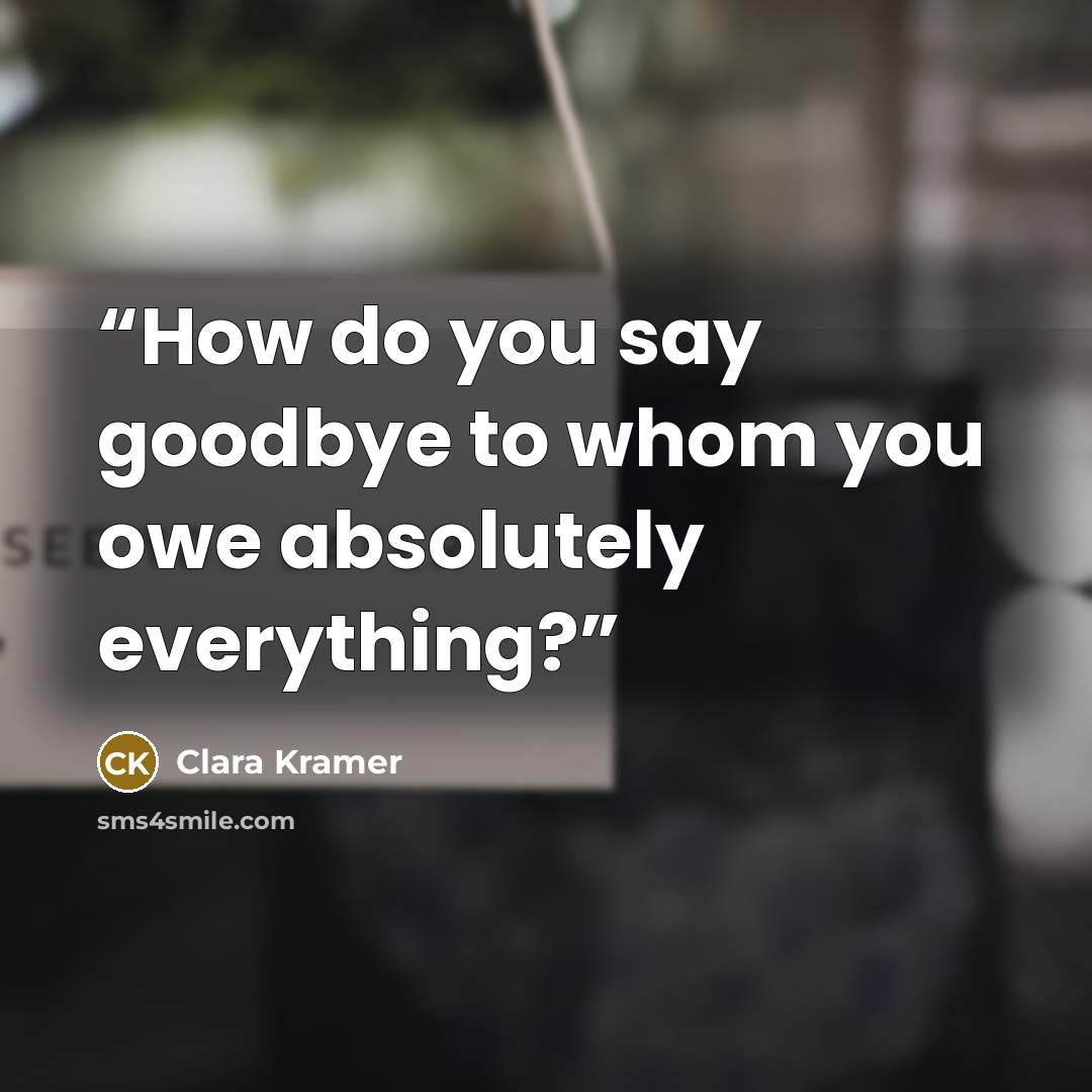 “How do you say goodbye to whom you owe absolutely everything?” quote by Clara Kramer