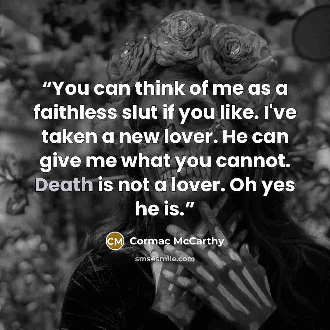 “You can think of me as a faithless slut if you like. I've taken a new lover. He can give me what you cannot. Death is not a lover. Oh yes he is.” quote by Cormac McCarthy
