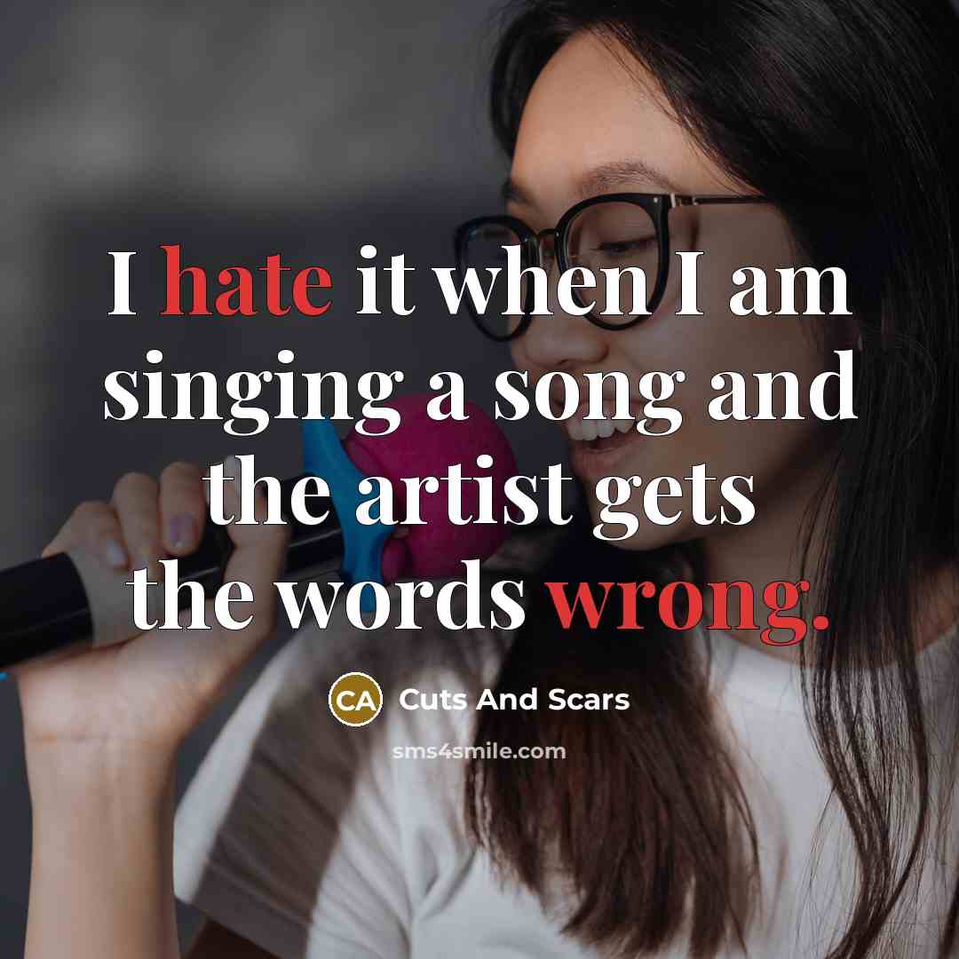 “I hate it when I am singing a song and the artist gets the words wrong.” quote by Cuts And Scars