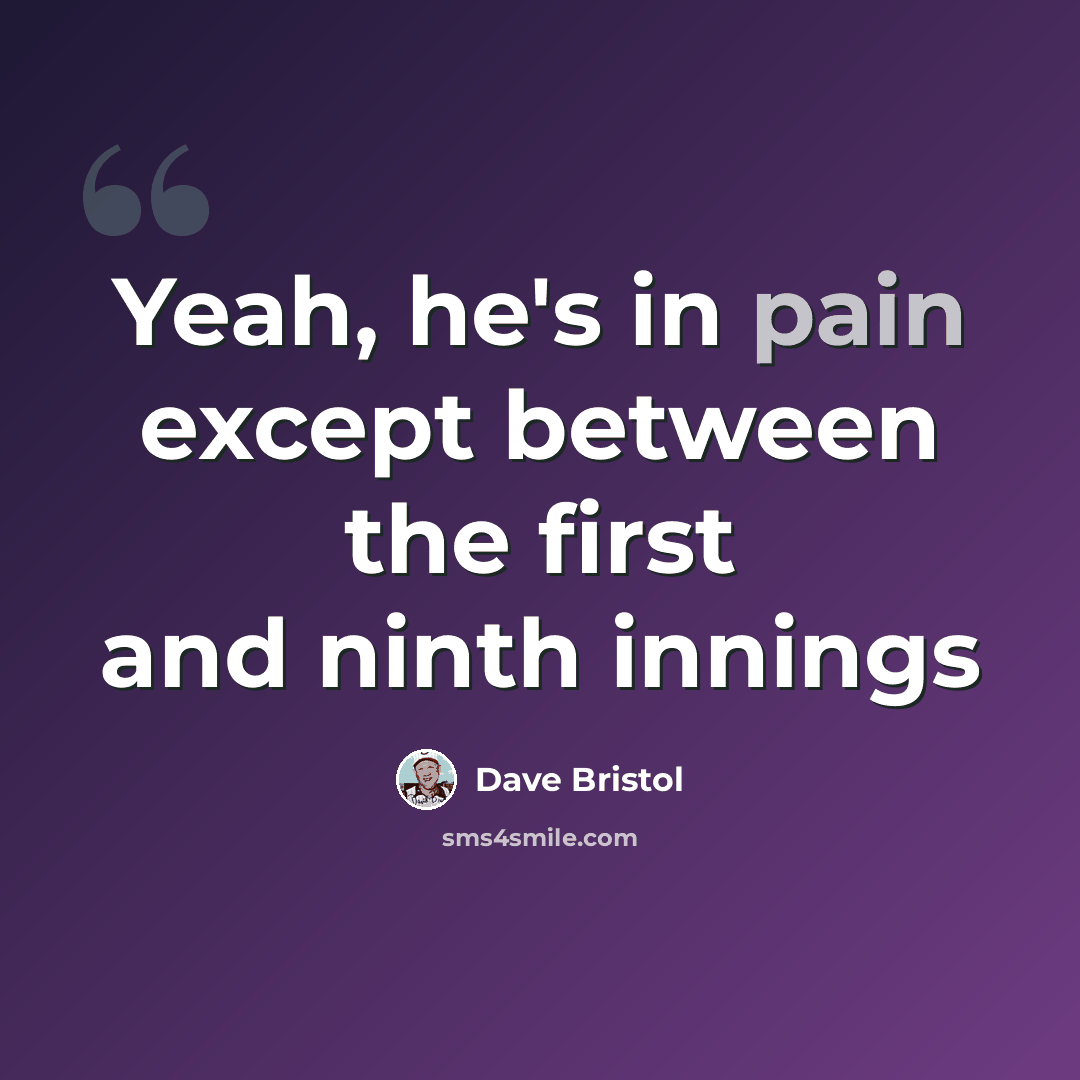 “Yeah, he's in pain except between the first and ninth innings” quote by Dave Bristol