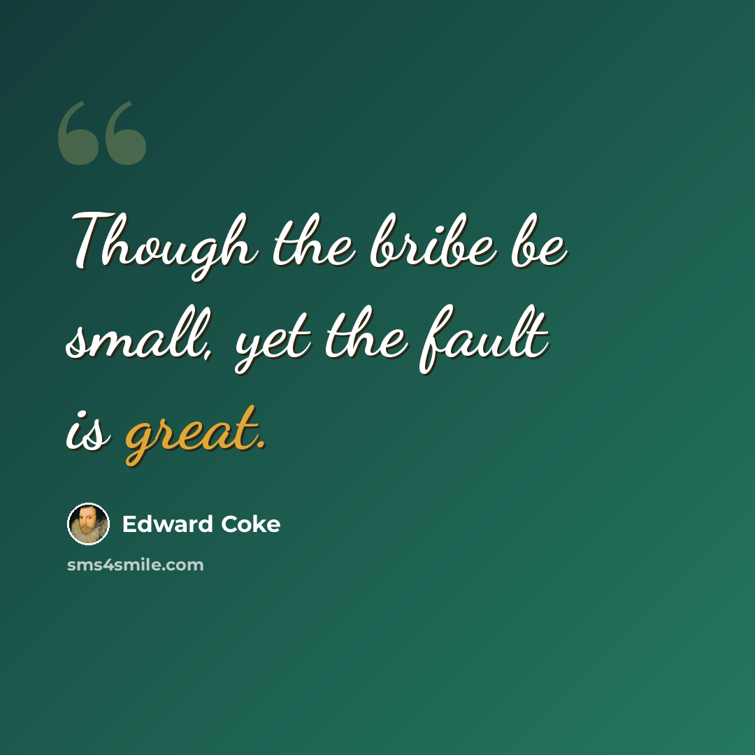 “Though the bribe be small, yet the fault is great.” quote by Edward Coke