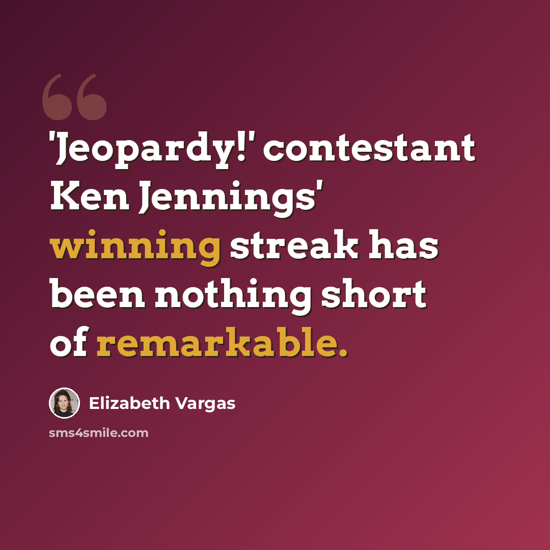 “'Jeopardy!' contestant Ken Jennings' winning streak has been nothing short of remarkable.” quote by Elizabeth Vargas