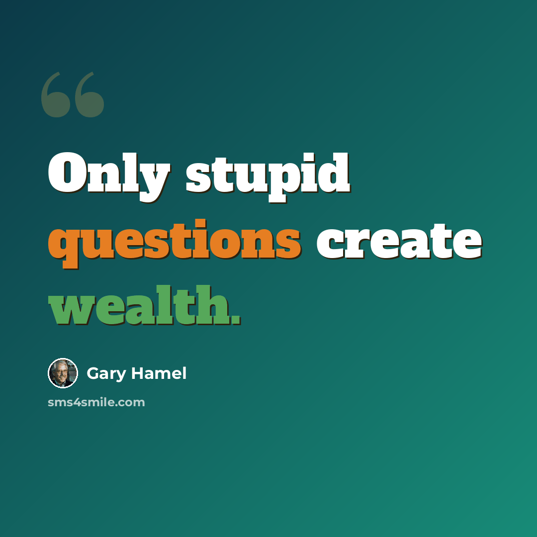 “Only stupid questions create wealth.” quote by Gary Hamel