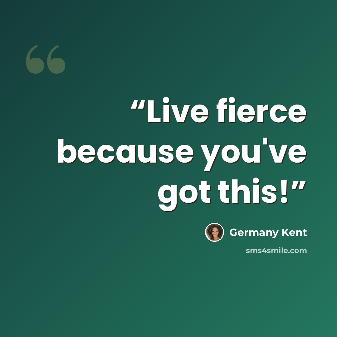 “Live fierce because you've got this!” quote by Germany Kent