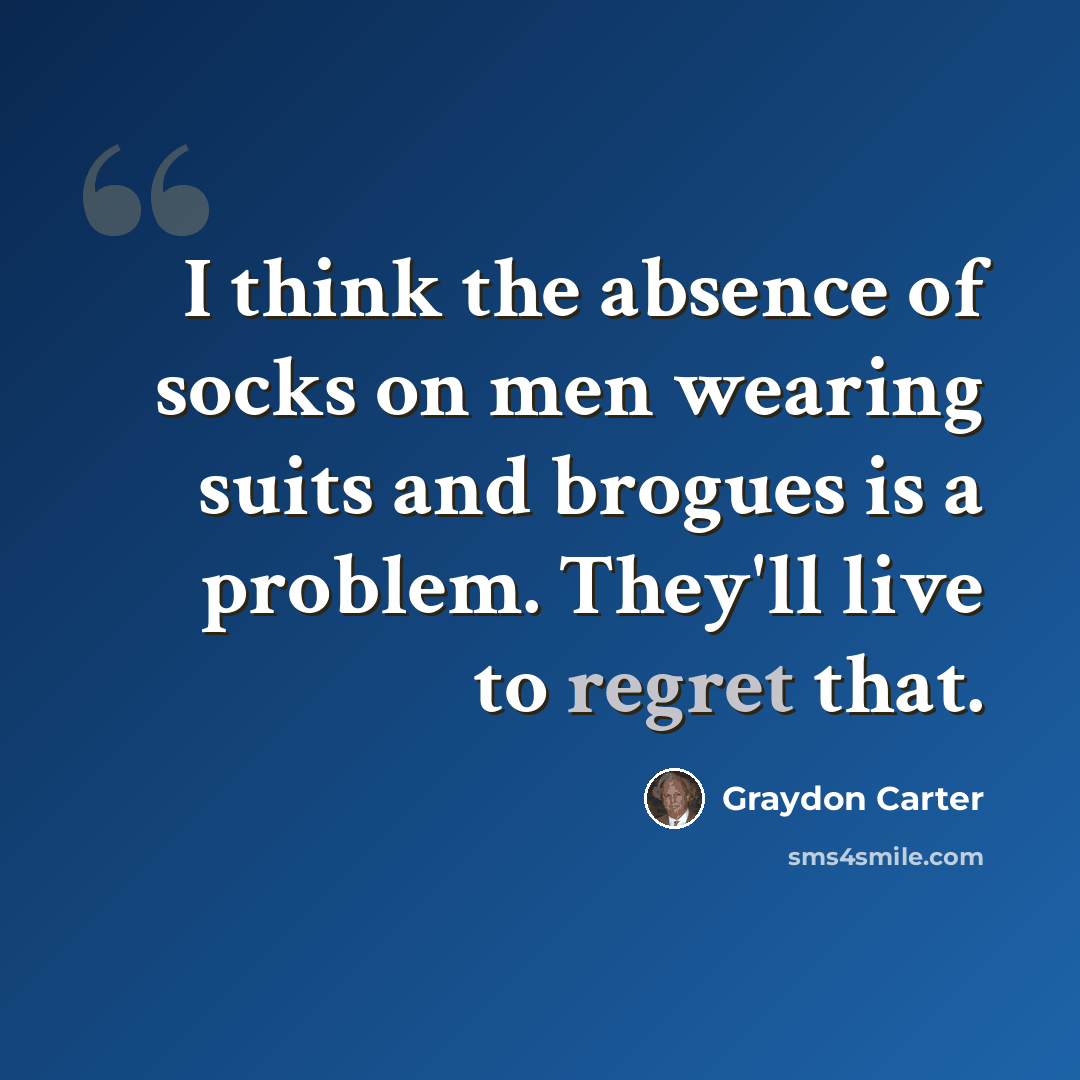 “I think the absence of socks on men wearing suits and brogues is a problem. They'll live to regret that.” quote by Graydon Carter