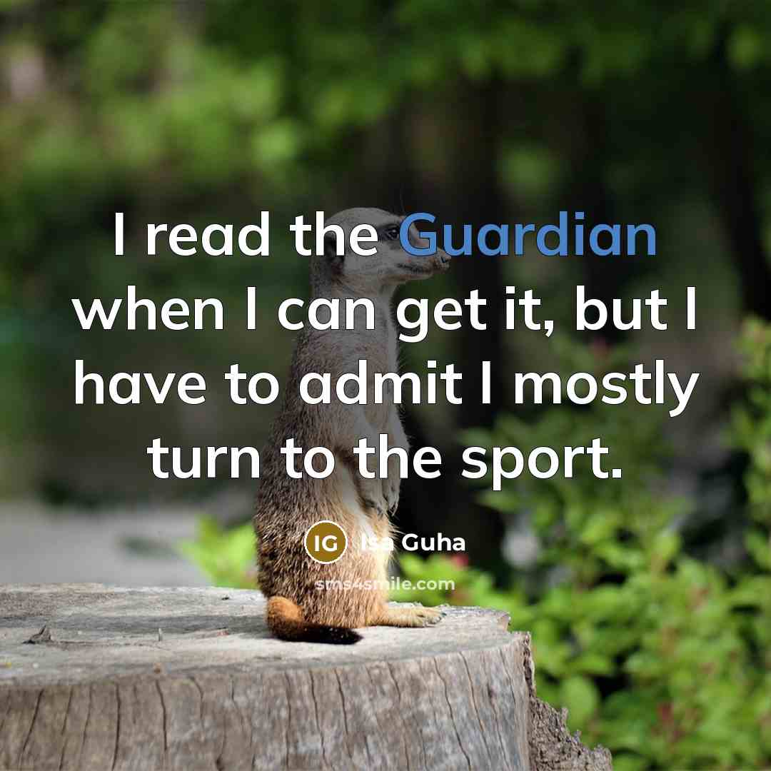 “I read the Guardian when I can get it, but I have to admit I mostly turn to the sport.” quote by Isa Guha