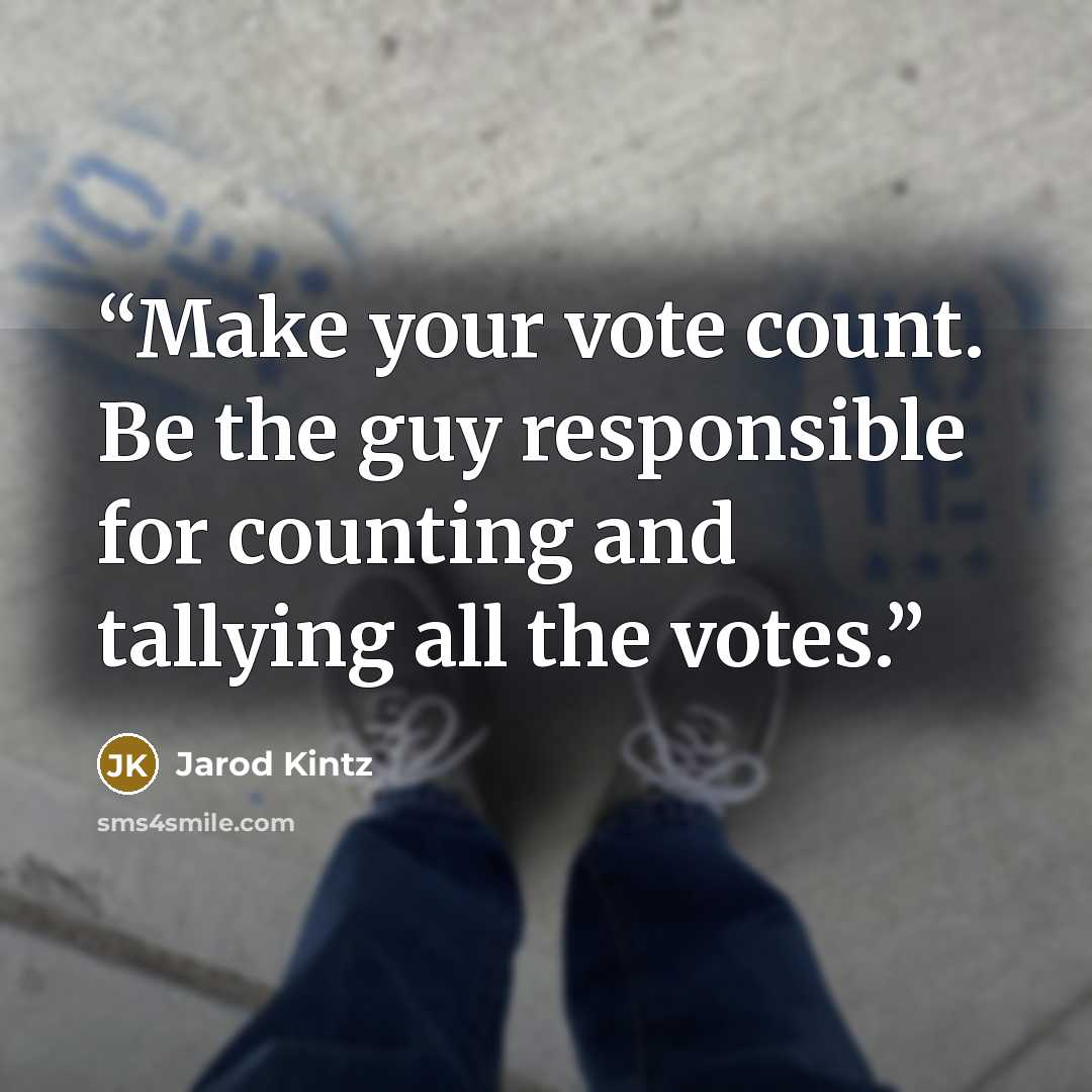 “Make your vote count. Be the guy responsible for counting and tallying all the votes.” quote by Jarod Kintz