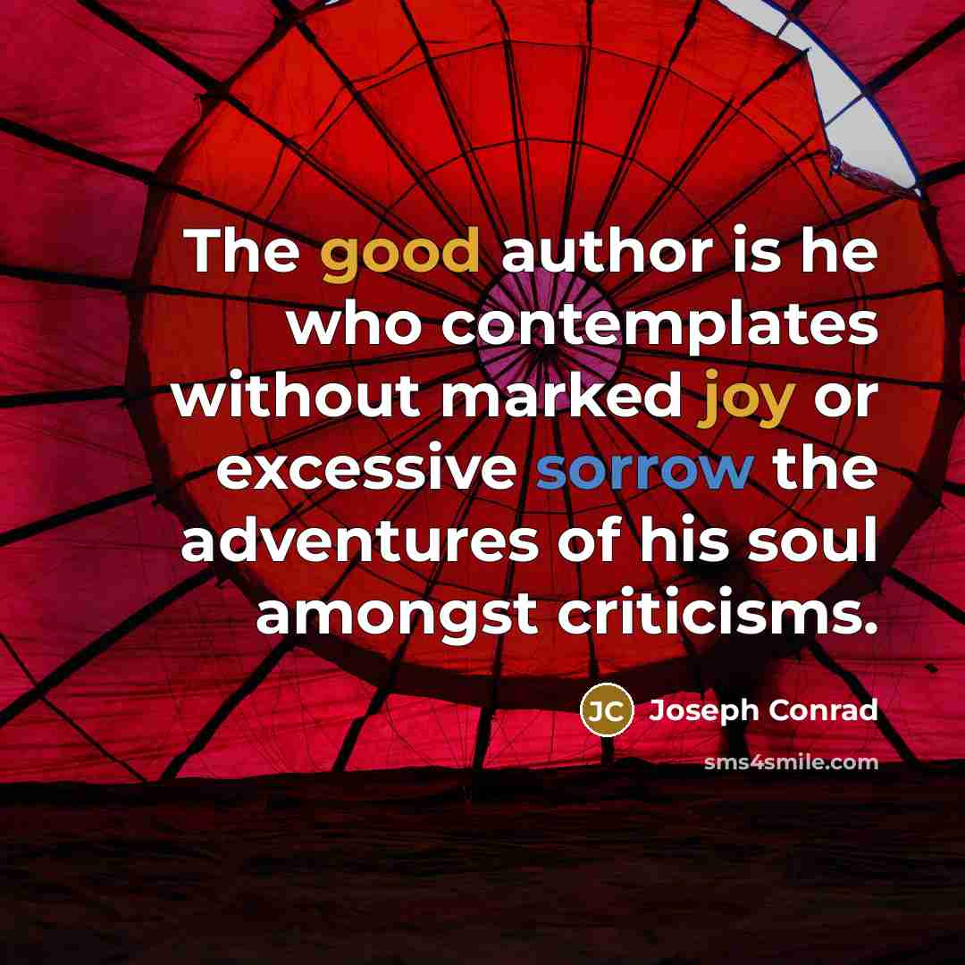 “The good author is he who contemplates without marked joy or excessive sorrow the adventures of his soul amongst criticisms.” quote by Joseph Conrad
