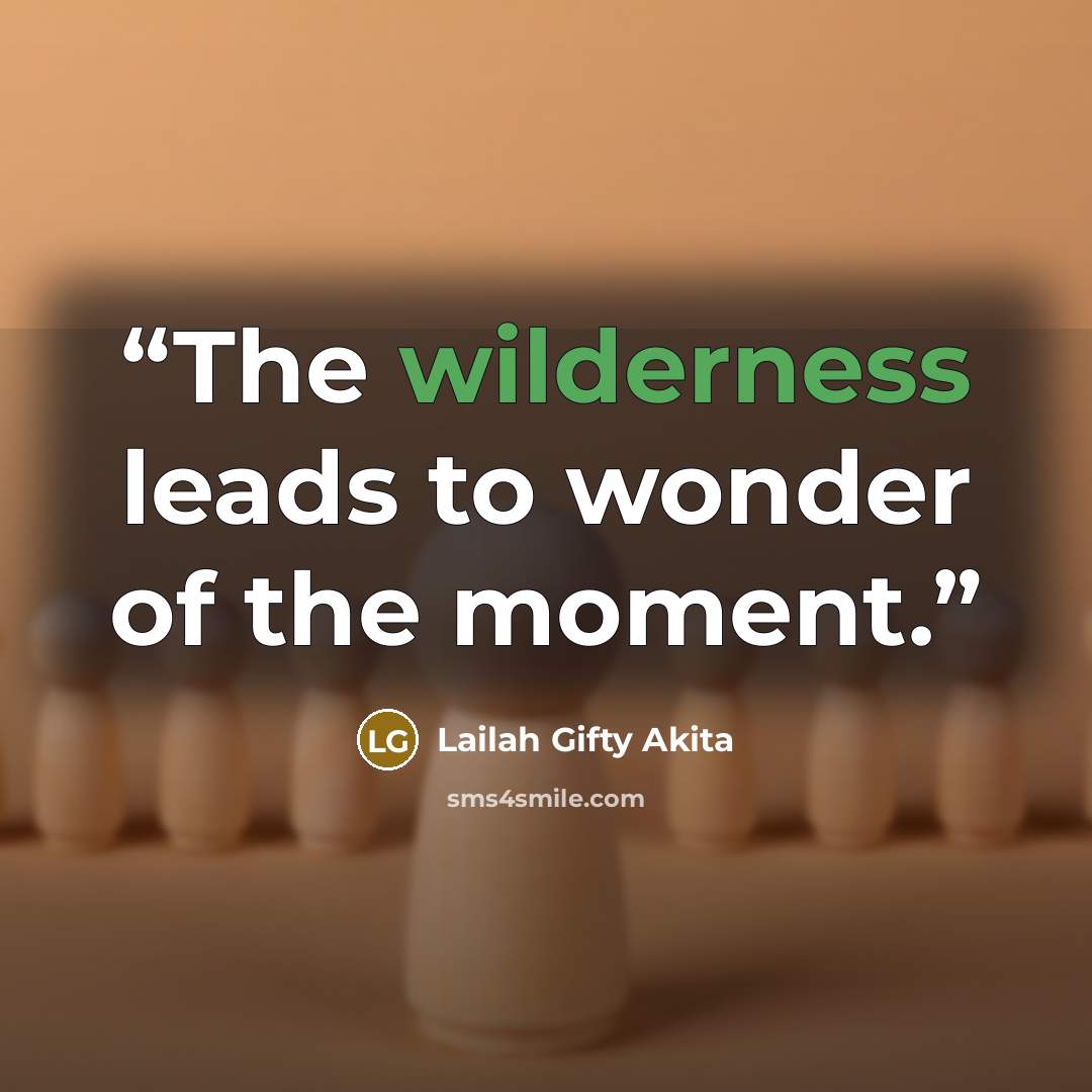 “The wilderness leads to wonder of the moment.” quote by Lailah Gifty Akita