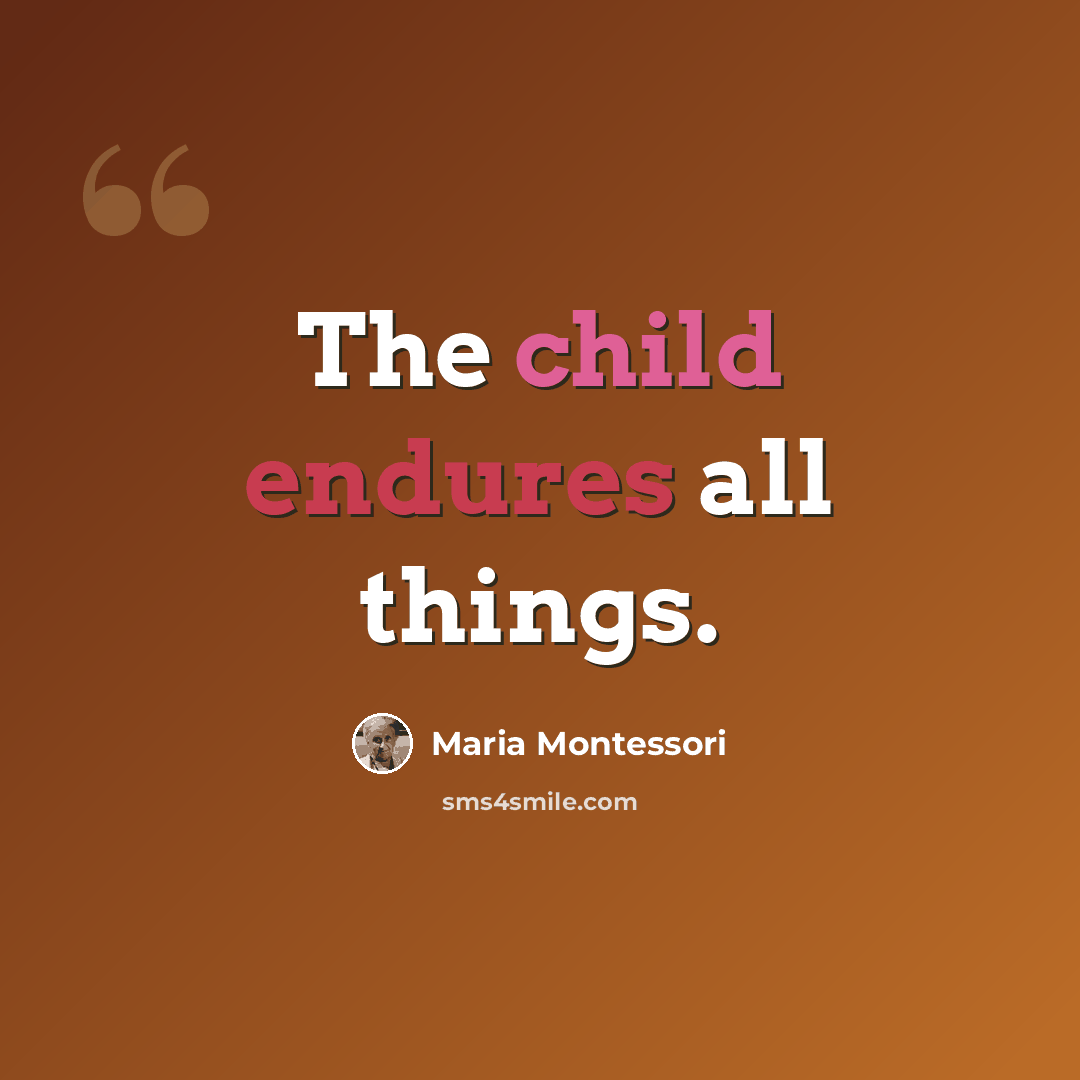 “The child endures all things.” quote by Maria Montessori