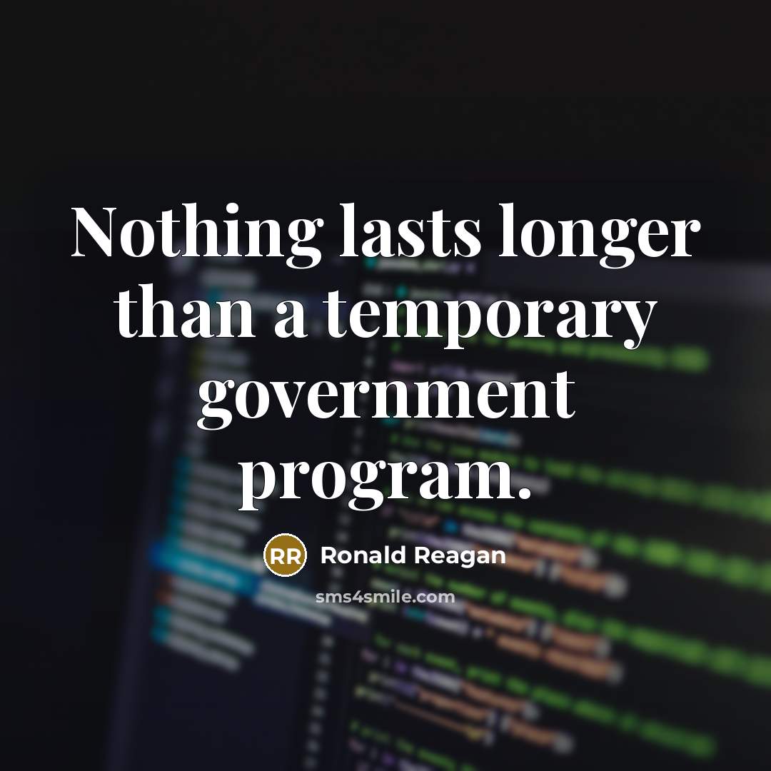 “Nothing lasts longer than a temporary government program.” quote by Ronald Reagan