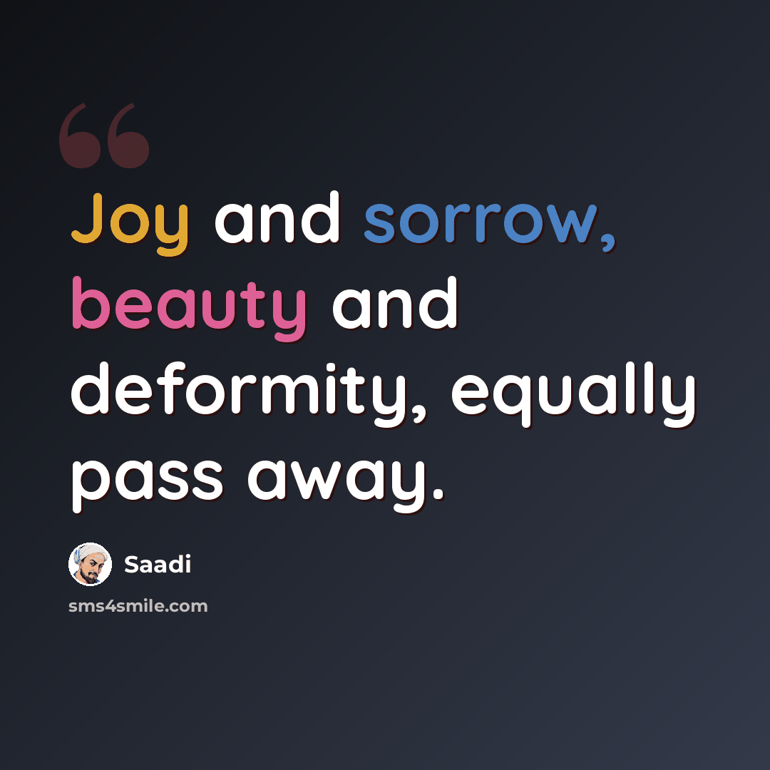 “Joy and sorrow, beauty and deformity, equally pass away.” quote by Saadi