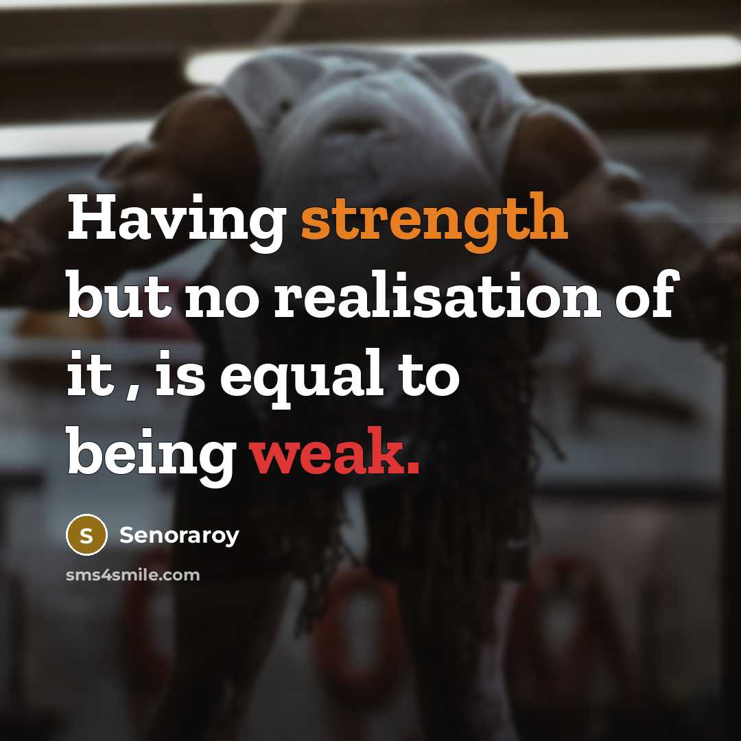 “Having strength but no realisation of it , is equal to being weak.” quote by Senoraroy