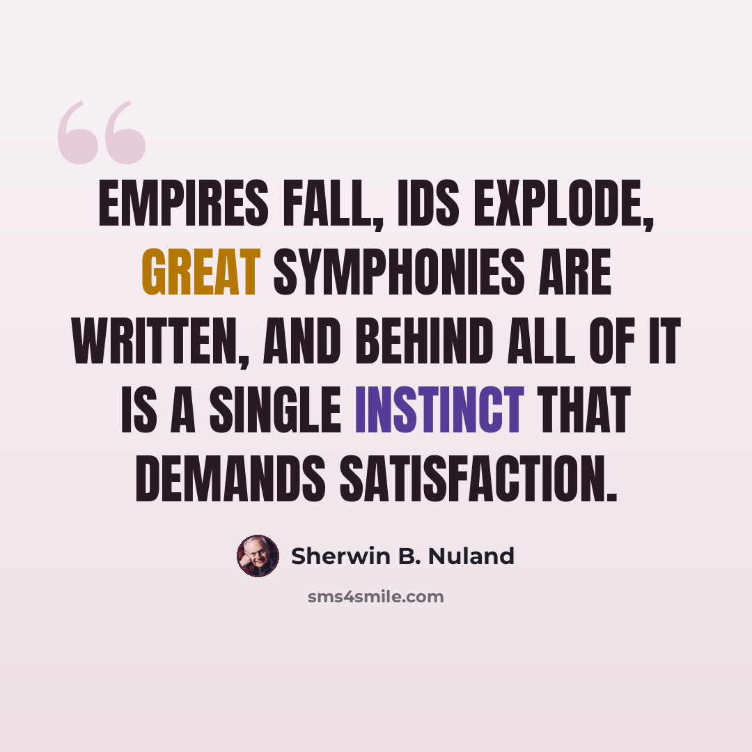 “Empires fall, ids explode, great symphonies are written, and behind all of it is a single instinct that demands satisfaction.” quote by Sherwin B. Nuland