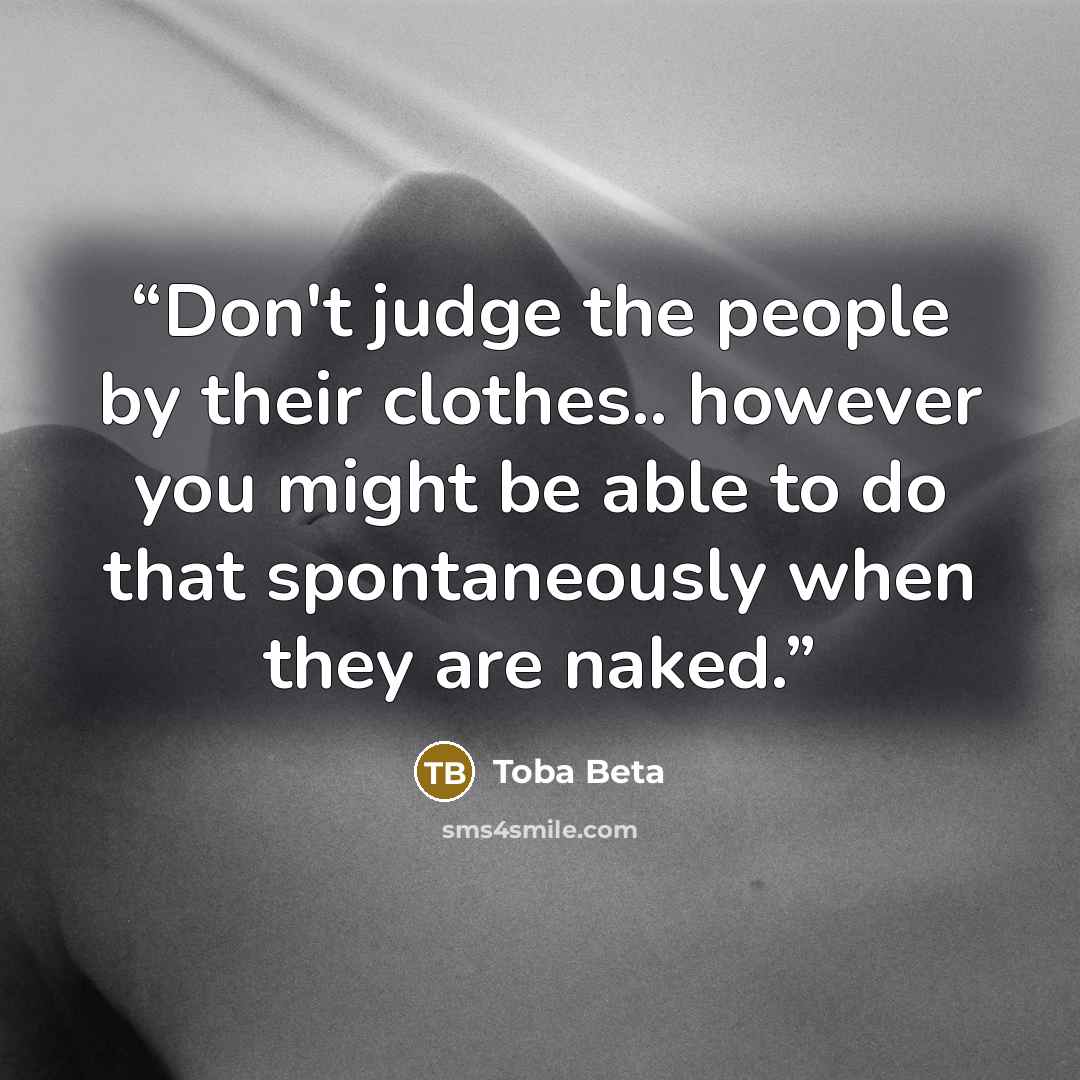 “Don't judge the people by their clothes.. however you might be able to do that spontaneously when they are naked.” quote by Toba Beta