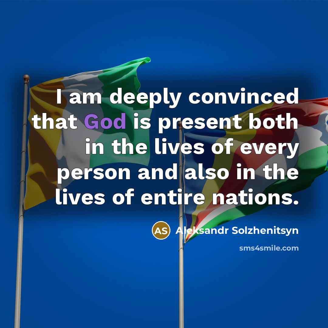 “I am deeply convinced that God is present both in the lives of every person and also in the lives of entire nations.” quote by Aleksandr Solzhenitsyn