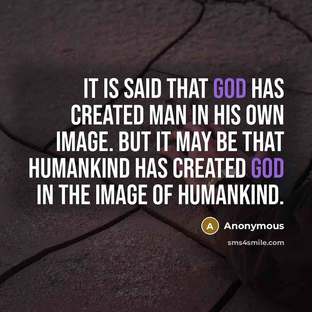 “It is said that God has created man in his own image. But it may be that humankind has created God in the image of humankind.” quote by Anonymous