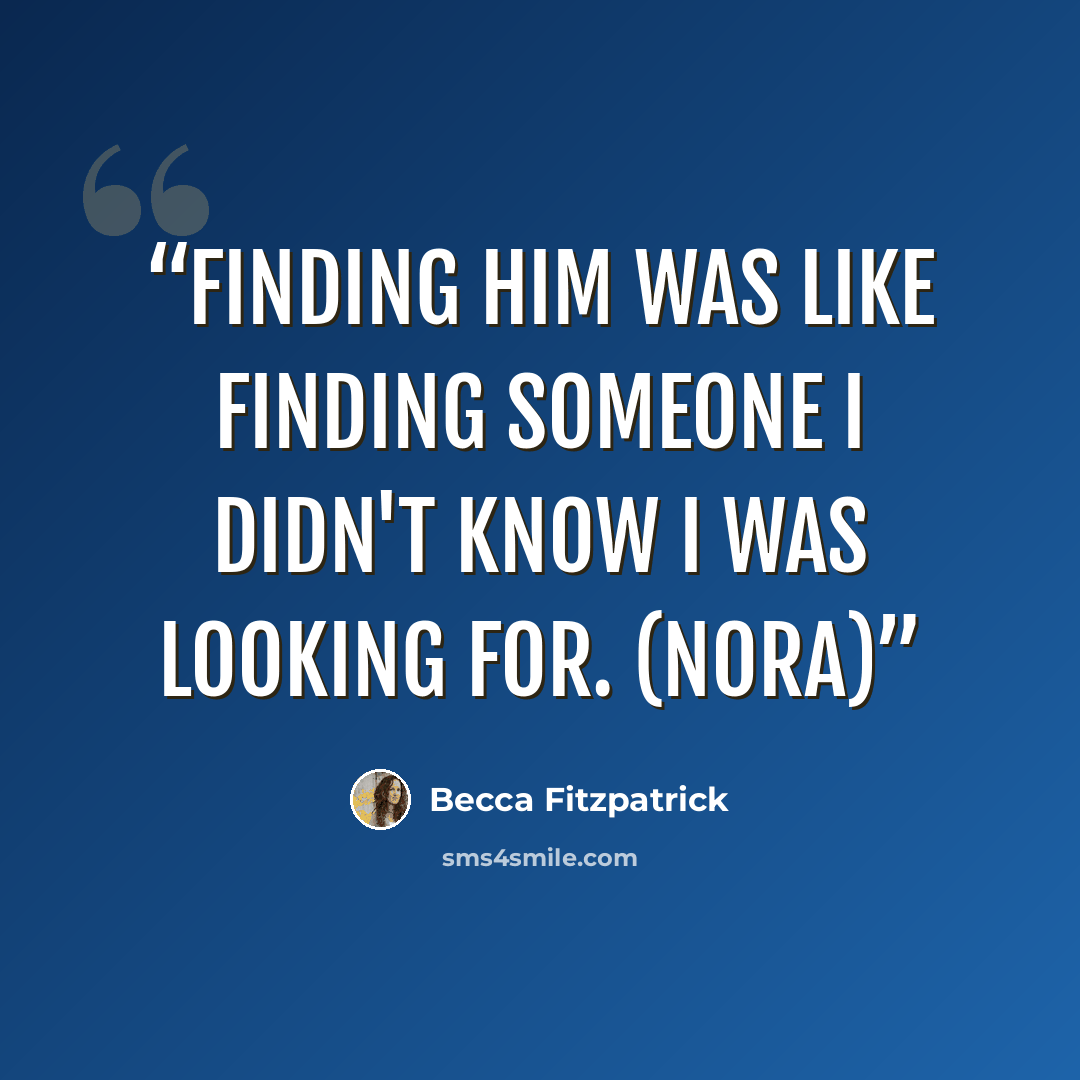 “Finding him was like finding someone I didn't know I was looking for. (Nora)” quote by Becca Fitzpatrick
