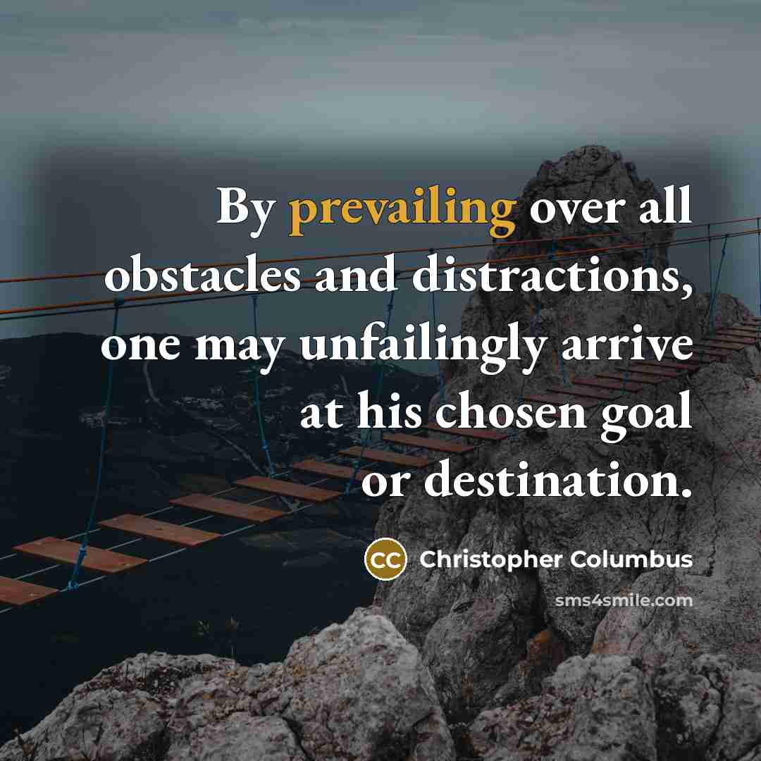 “By prevailing over all obstacles and distractions, one may unfailingly arrive at his chosen goal or destination.” quote by Christopher Columbus
