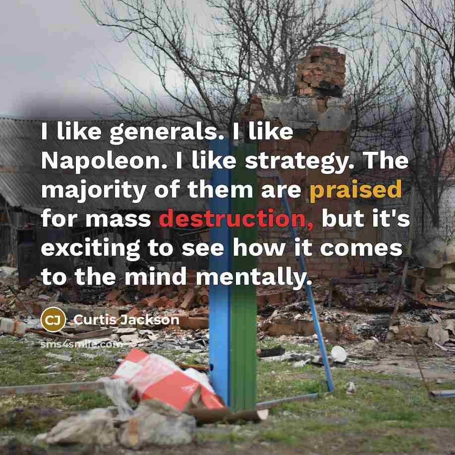 “I like generals. I like Napoleon. I like strategy. The majority of them are praised for mass destruction, but it's exciting to see how it comes to the mind mentally.” quote by Curtis Jackson