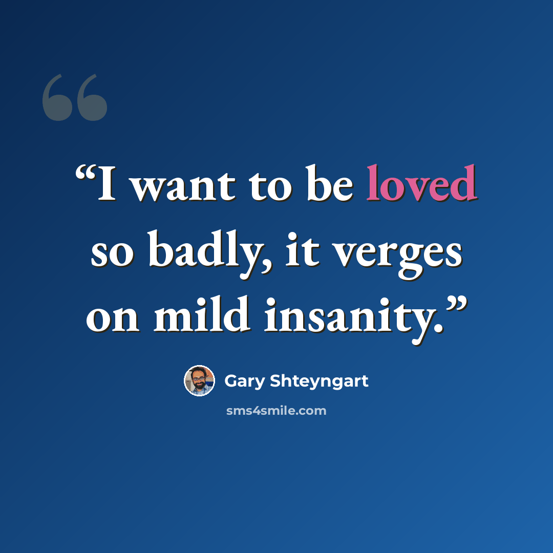 “I want to be loved so badly, it verges on mild insanity.” quote by Gary Shteyngart