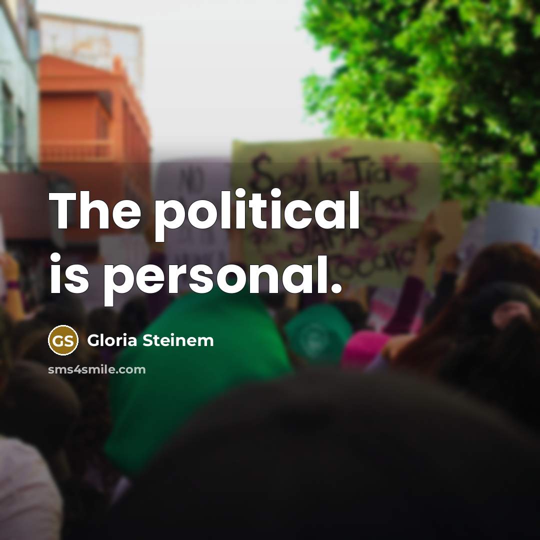 “The political is personal.” quote by Gloria Steinem