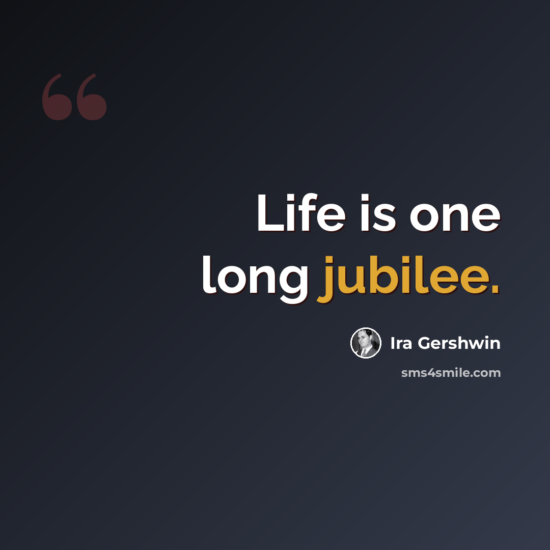 “Life is one long jubilee.” quote by Ira Gershwin