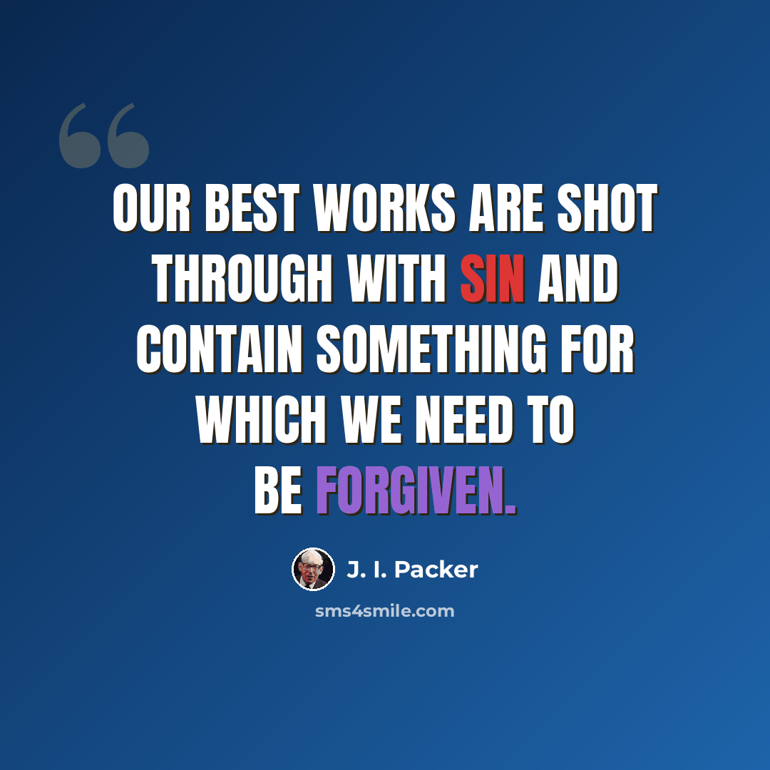 “Our best works are shot through with sin and contain something for which we need to be forgiven.” quote by J. I. Packer