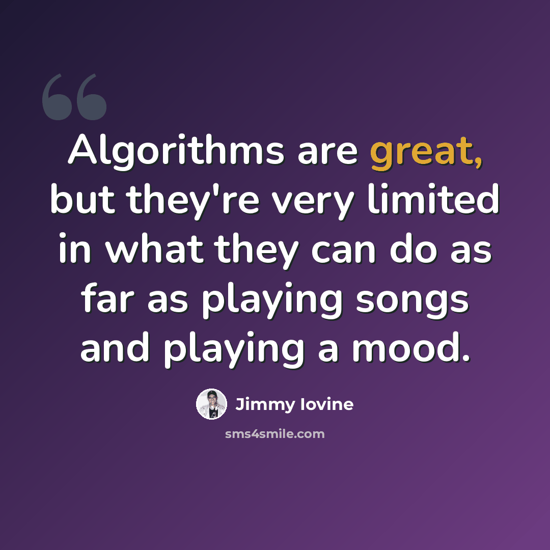 “Algorithms are great, but they're very limited in what they can do as far as playing songs and playing a mood.” quote by Jimmy Iovine