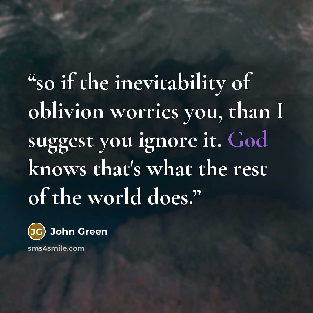“so if the inevitability of oblivion worries you, than I suggest you ignore it. God knows that's what the rest of the world does.” quote by John Green