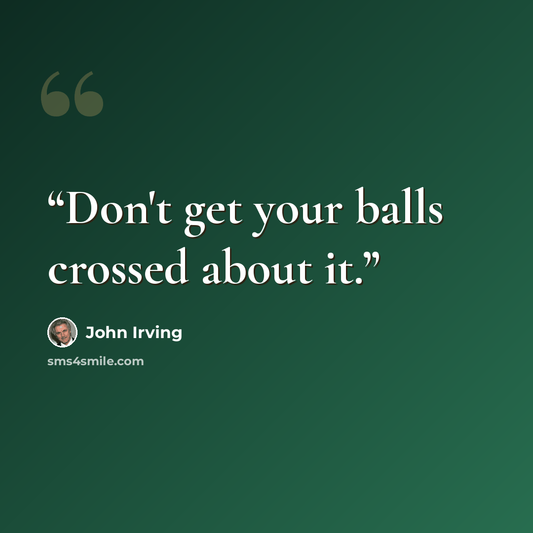 “Don't get your balls crossed about it.” quote by John Irving