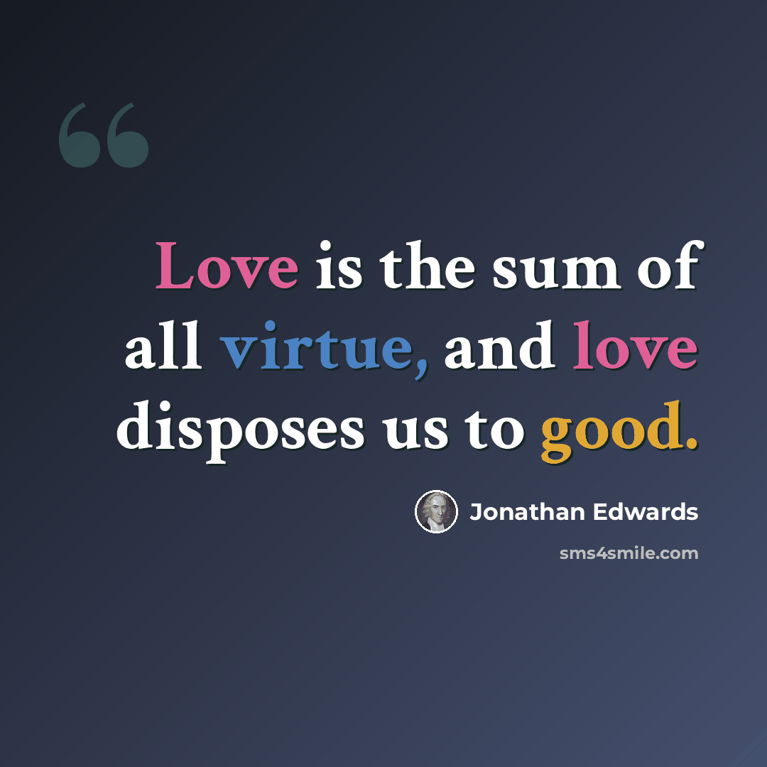 “Love is the sum of all virtue, and love disposes us to good.” quote by Jonathan Edwards