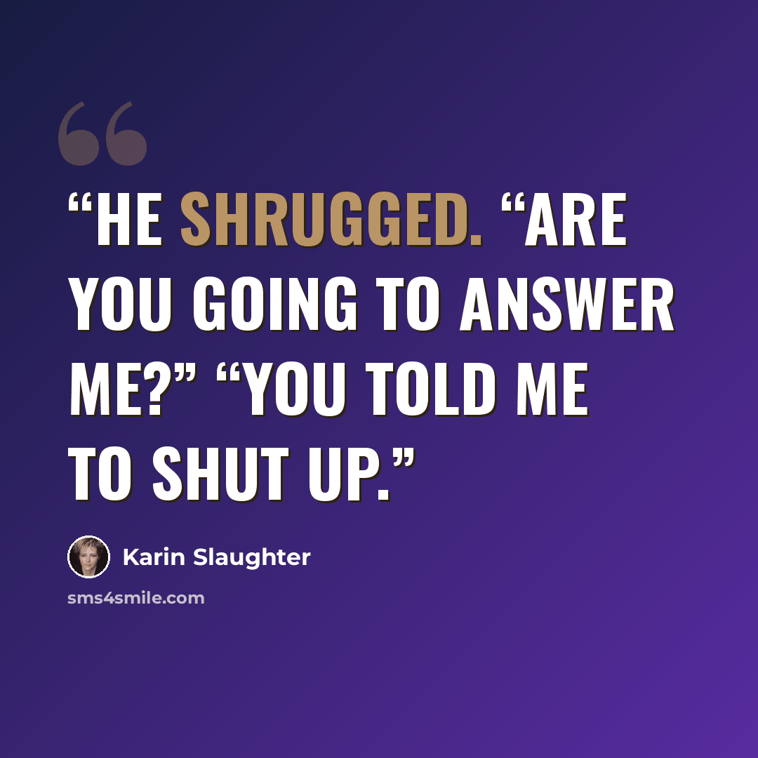 “He shrugged. “Are you going to answer me?” “You told me to shut up.” quote by Karin Slaughter