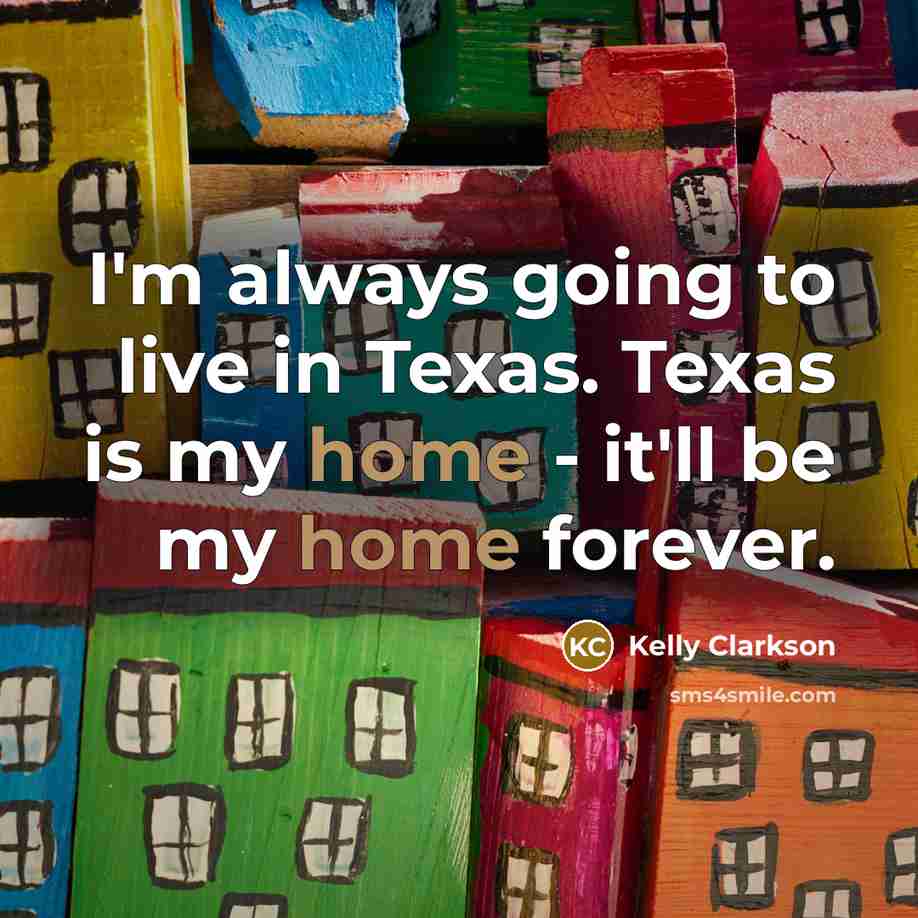 “I'm always going to live in Texas. Texas is my home - it'll be my home forever.” quote by Kelly Clarkson