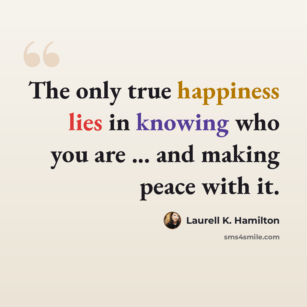 “The only true happiness lies in knowing who you are ... and making peace with it.” quote by Laurell K. Hamilton
