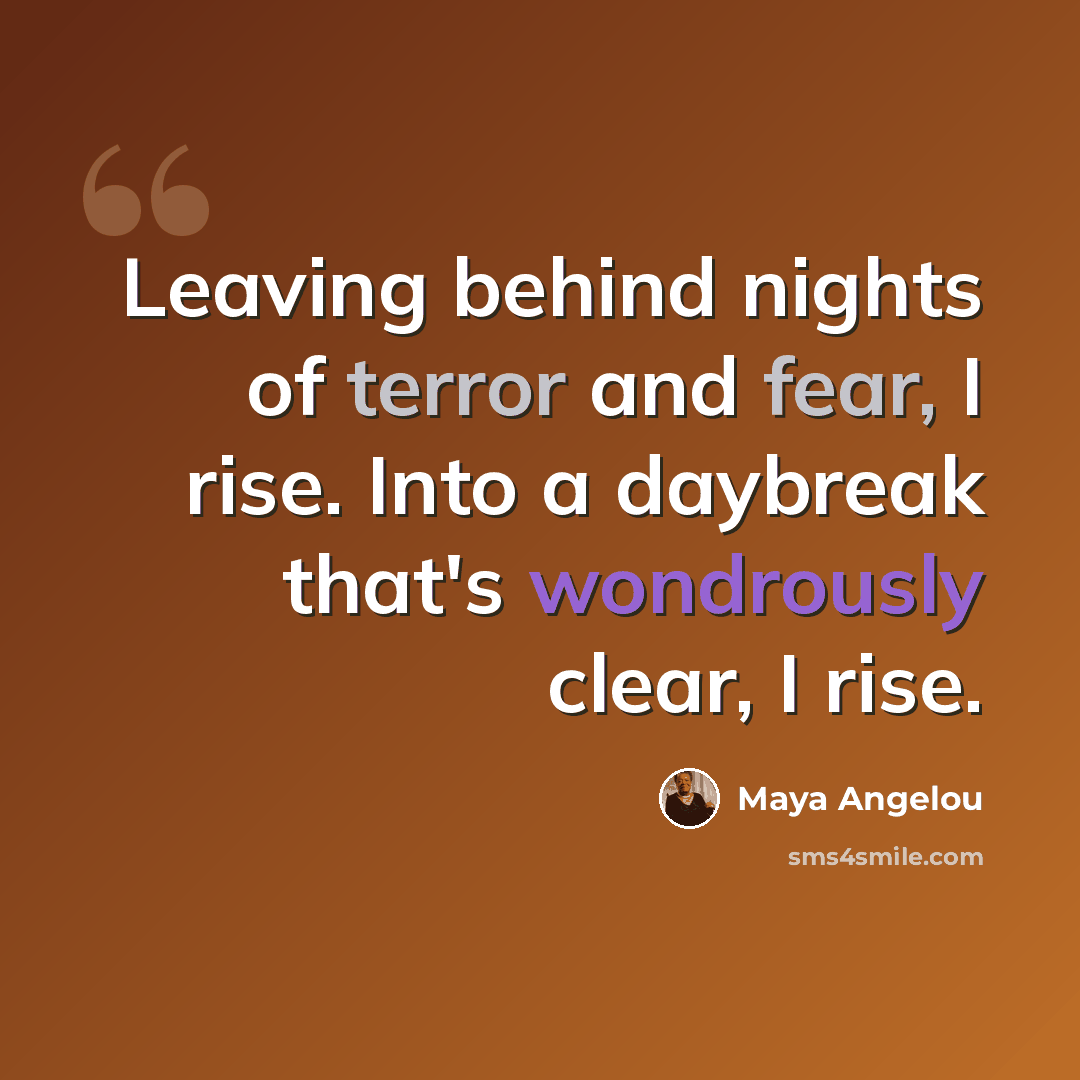 “Leaving behind nights of terror and fear, I rise. Into a daybreak that's wondrously clear, I rise.” quote by Maya Angelou