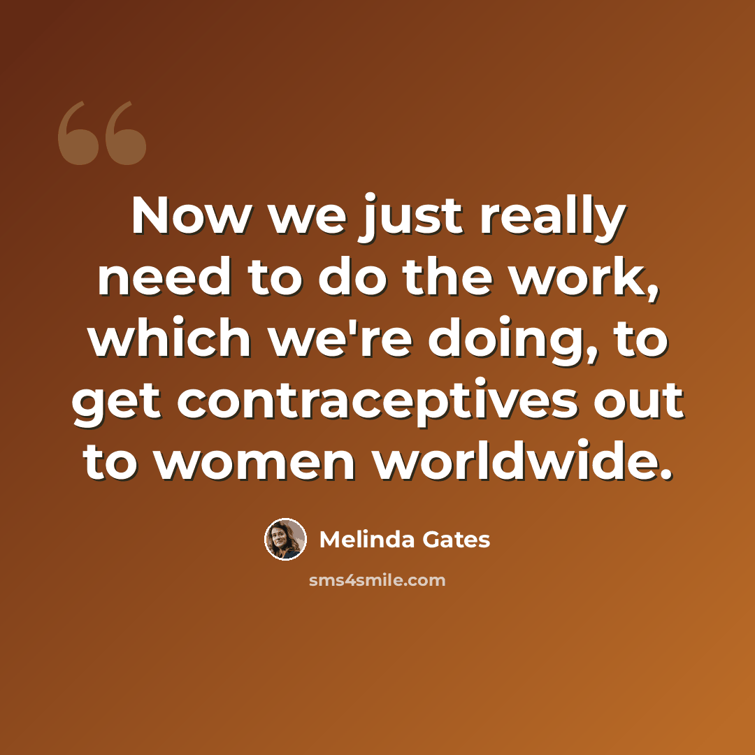 “Now we just really need to do the work, which we're doing, to get contraceptives out to women worldwide.” quote by Melinda Gates