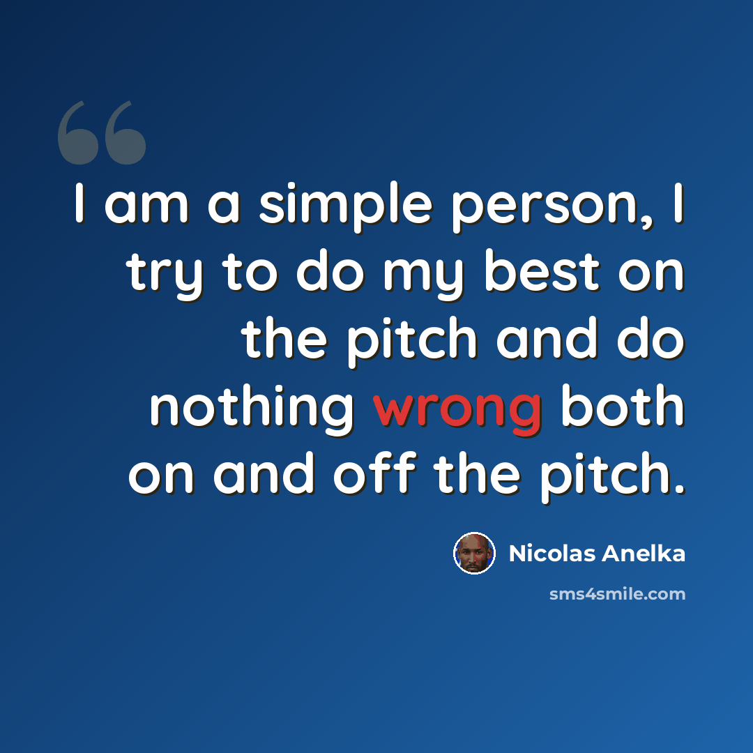 “I am a simple person, I try to do my best on the pitch and do nothing wrong both on and off the pitch.” quote by Nicolas Anelka