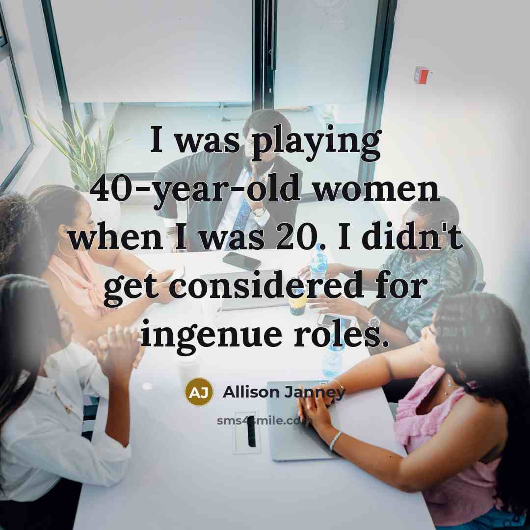 “I was playing 40-year-old women when I was 20. I didn't get considered for ingenue roles.” quote by Allison Janney