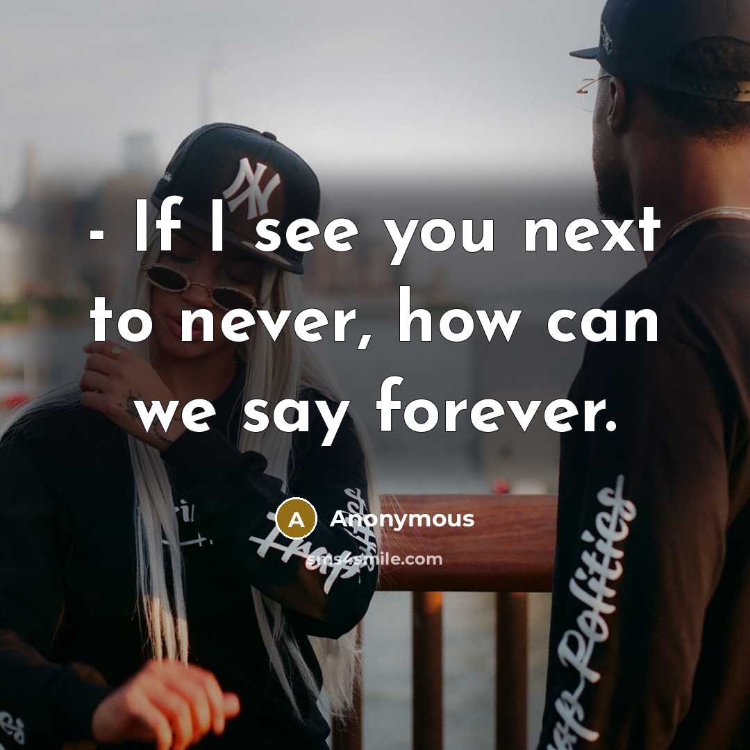 “- If I see you next to never, how can we say forever.” quote by Anonymous