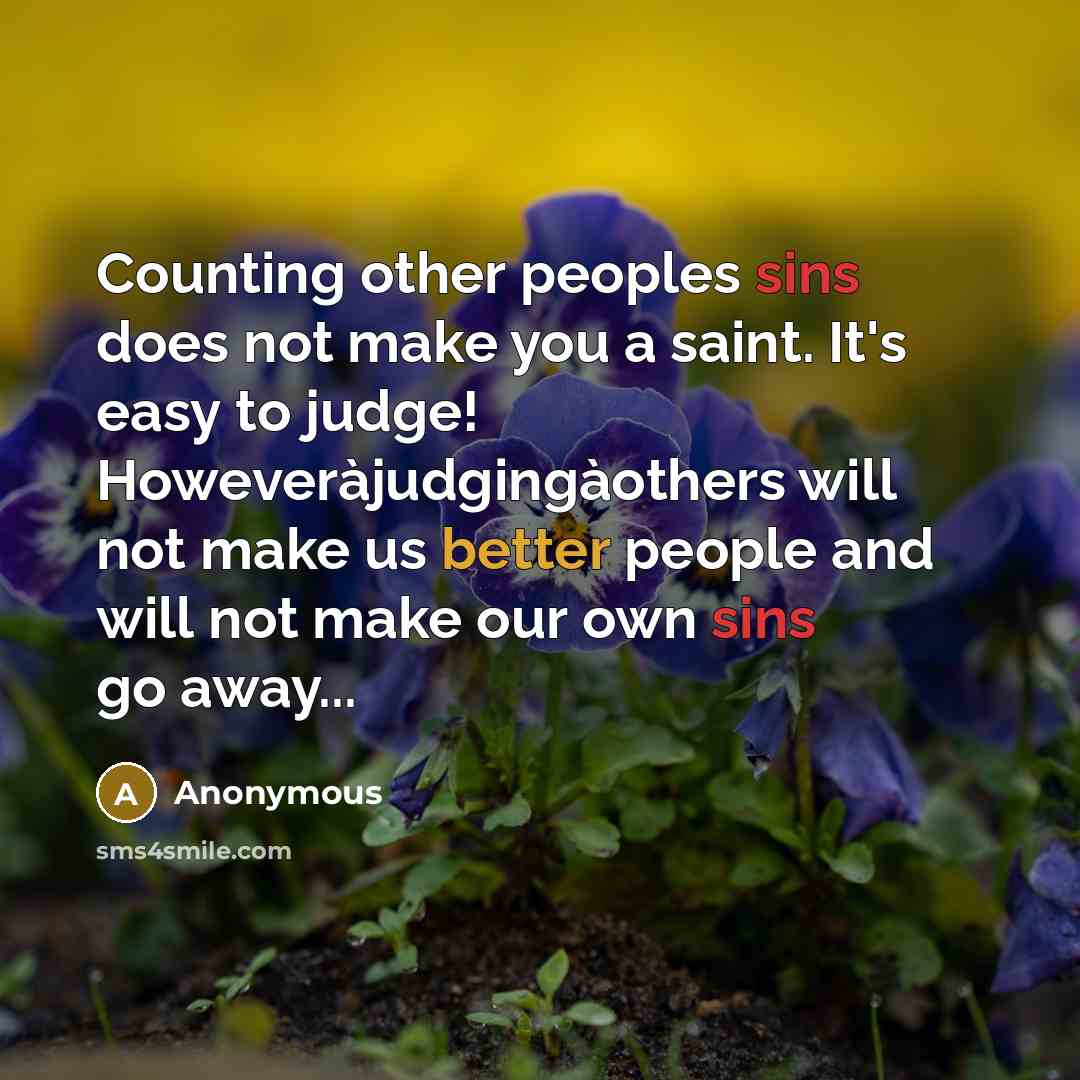 “Counting other peoples sins does not make you a saint. It's easy to judge! Howeveràjudgingàothers will not make us better people and will not make our own sins go away...” quote by Anonymous