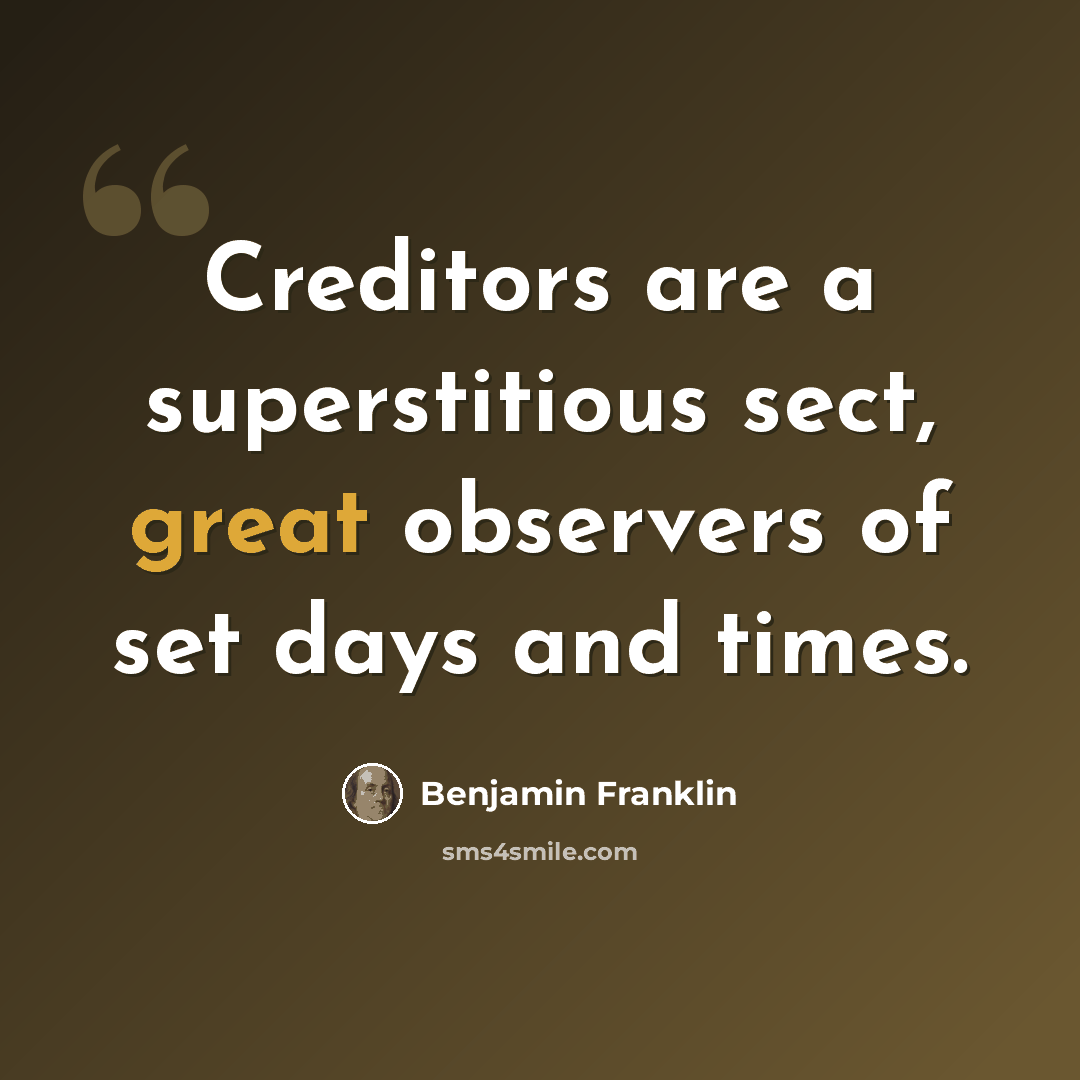 “Creditors are a superstitious sect, great observers of set days and times.” quote by Benjamin Franklin