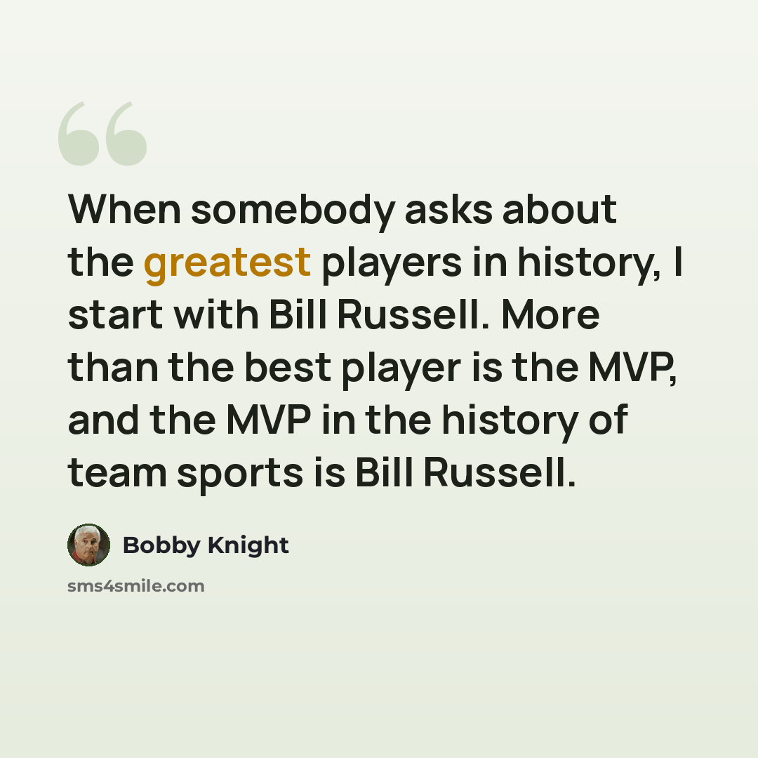 “When somebody asks about the greatest players in history, I start with Bill Russell. More than the best player is the MVP, and the MVP in the history of team sports is Bill Russell.” quote by Bobby Knight