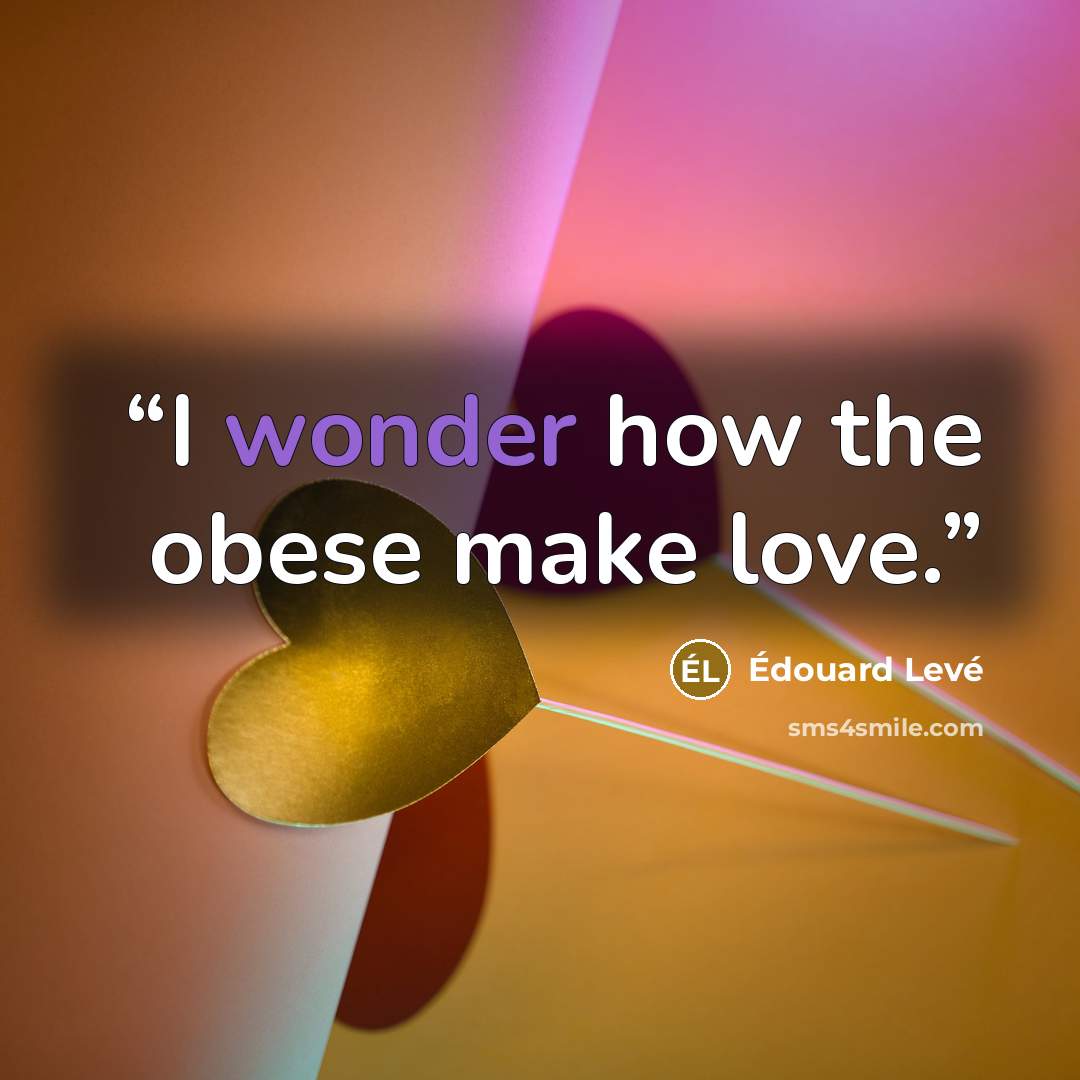 “I wonder how the obese make love.” quote by Édouard Levé