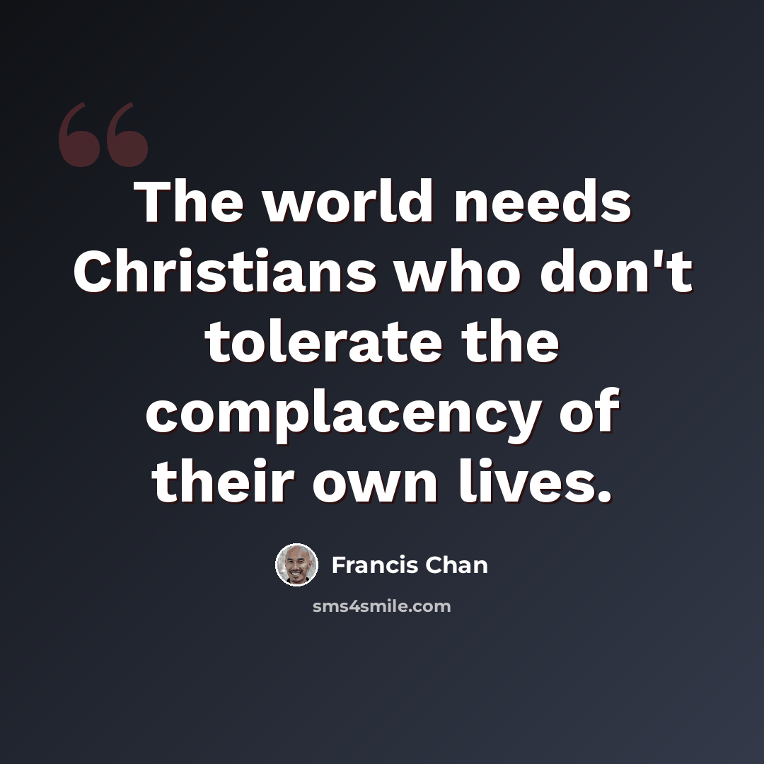 “The world needs Christians who don't tolerate the complacency of their own lives.” quote by Francis Chan