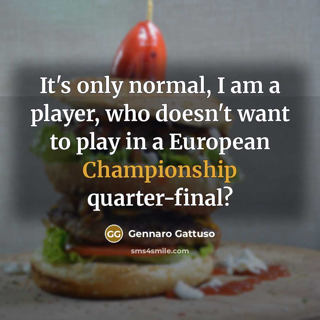 “It's only normal, I am a player, who doesn't want to play in a European Championship quarter-final?” quote by Gennaro Gattuso