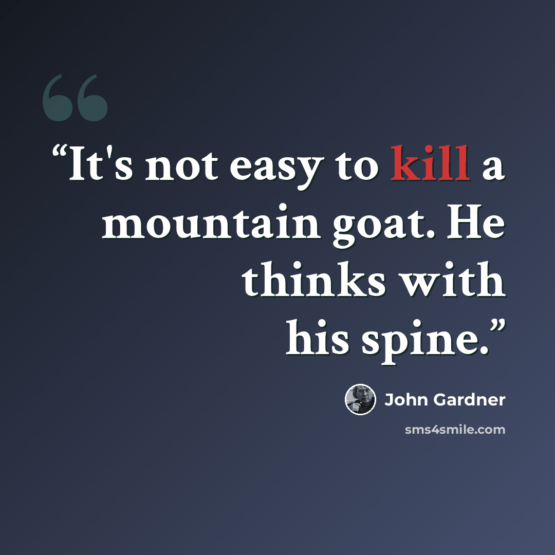 “It's not easy to kill a mountain goat. He thinks with his spine.” quote by John Gardner